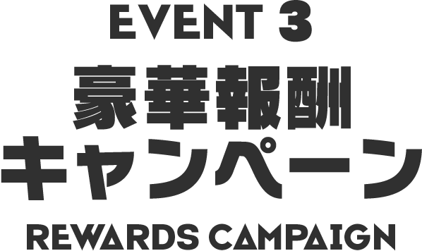 EVENT3 豪華報酬キャンペーン REWARDS CAMPAIGN