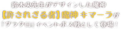 鈴木央先生がデザインした魔神 【許されざる者】魔神 キマーラが『グラクロ』イベントボス戦として登場！