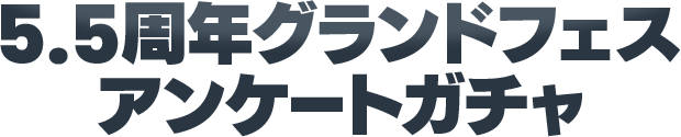 5.5周年グランドフェスアンケートガチャ