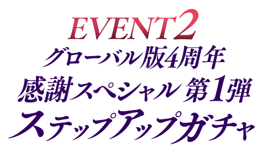 【EVENT2】グローバル版4周年 感謝スペシャル第1弾ステップアップガチャ