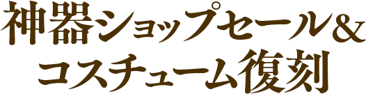 神器ショップセール＆コスチューム復刻