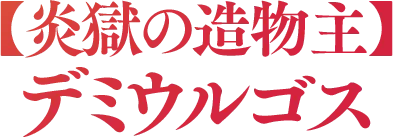 【炎獄の造物主】デミウルゴス