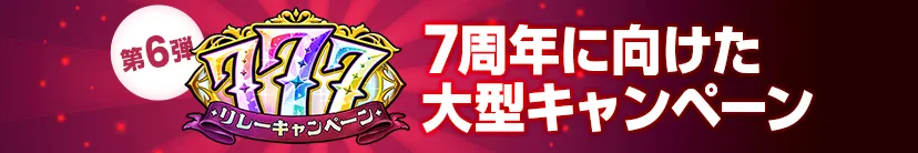 777リレーキャンペーン 7周年に向けた大型キャンペーン 第6弾