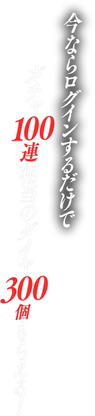 今ならログインするだけでガチャ100連相当のダイヤ300個もらえる！