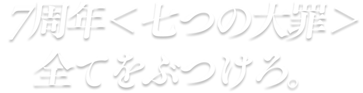 7周年〈七つの大罪〉全てをぶつけろ。