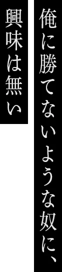 俺に勝てないような奴に、興味は無い